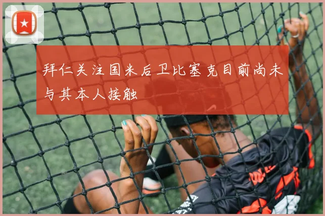 拜仁关注国米后卫比塞克目前尚未与其本人接触
