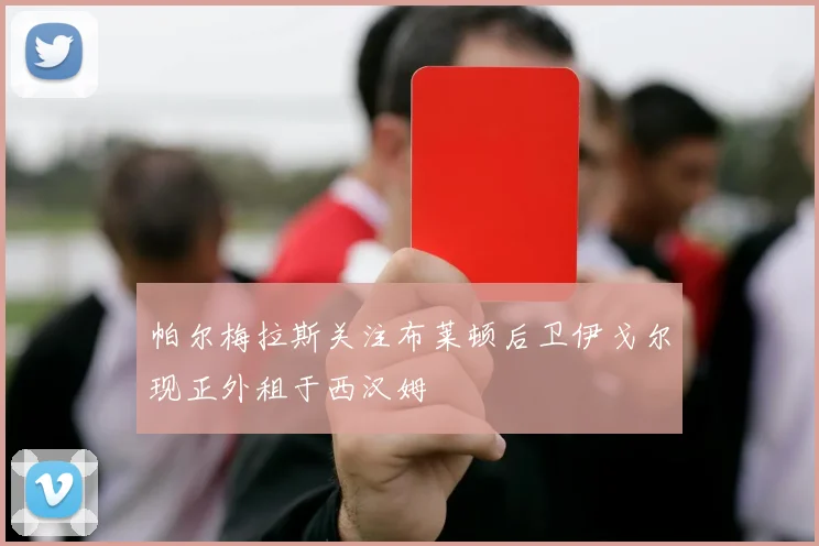 帕尔梅拉斯关注布莱顿后卫伊戈尔现正外租于西汉姆