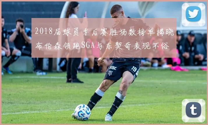 2018届球员季后赛胜场数榜单揭晓布伦森领跑SGA与东契奇表现不俗