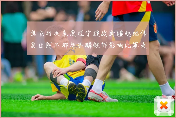 焦点对决来袭辽宁迎战新疆赵继伟复出阿不都与齐麟缺阵影响比赛走势