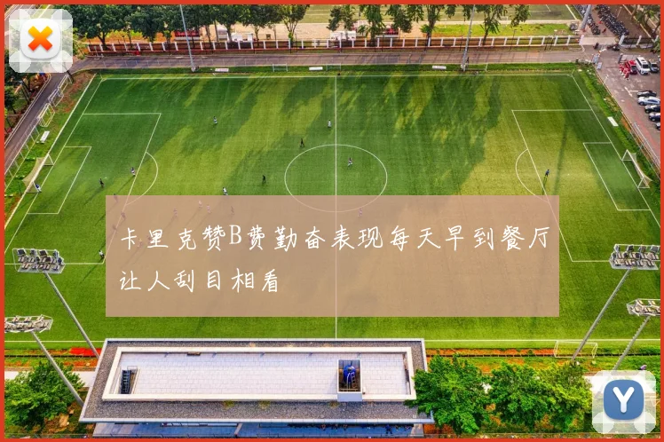 卡里克赞B费勤奋表现每天早到餐厅让人刮目相看
