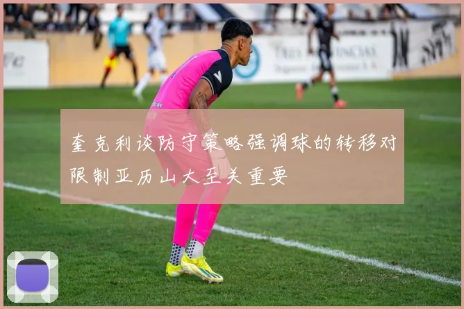 奎克利谈防守策略强调球的转移对限制亚历山大至关重要