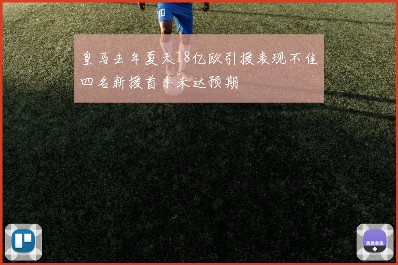 皇马去年夏天18亿欧引援表现不佳四名新援首季未达预期