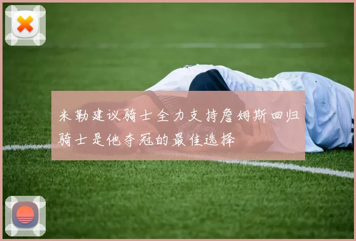 米勒建议骑士全力支持詹姆斯回归骑士是他夺冠的最佳选择