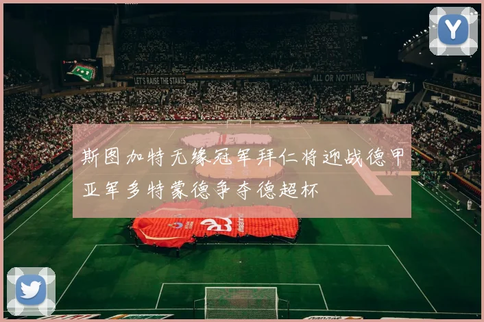 斯图加特无缘冠军拜仁将迎战德甲亚军多特蒙德争夺德超杯