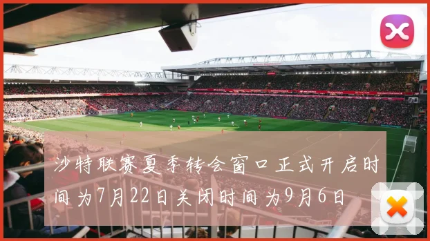 沙特联赛夏季转会窗口正式开启时间为7月22日关闭时间为9月6日