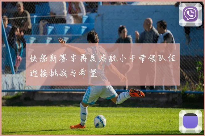 快船新赛季再度启航小卡带领队伍迎接挑战与希望