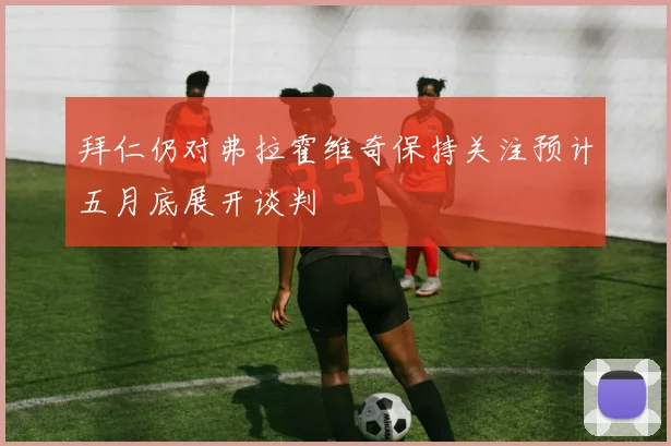 拜仁仍对弗拉霍维奇保持关注预计五月底展开谈判