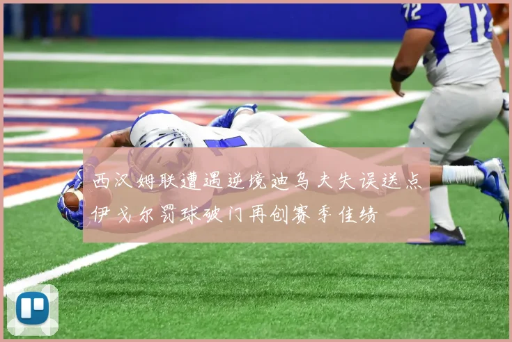 西汉姆联遭遇逆境迪乌夫失误送点伊戈尔罚球破门再创赛季佳绩